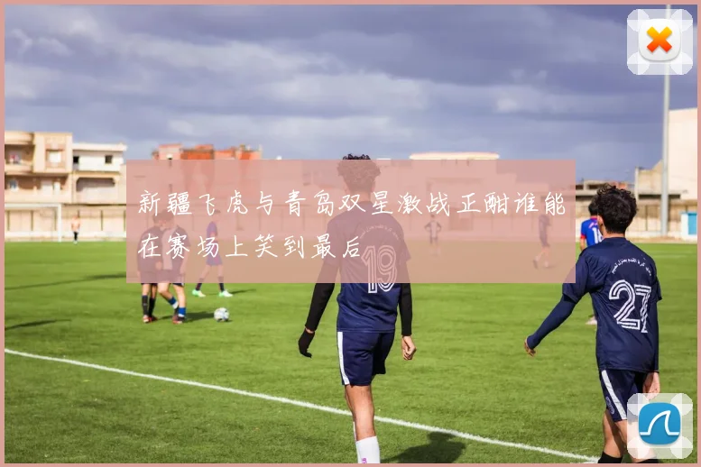 新疆飞虎与青岛双星激战正酣谁能在赛场上笑到最后