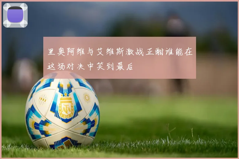 里奥阿维与艾维斯激战正酣谁能在这场对决中笑到最后