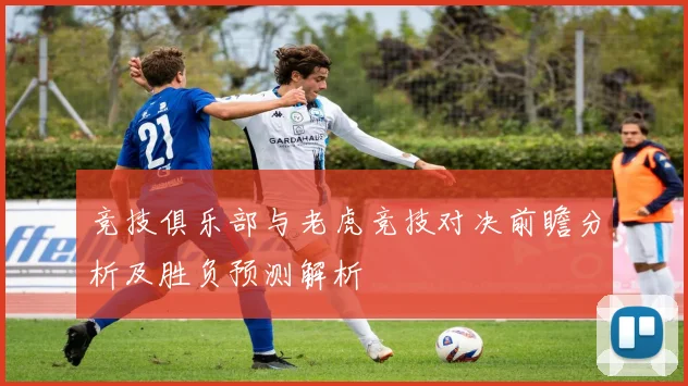 竞技俱乐部与老虎竞技对决前瞻分析及胜负预测解析
